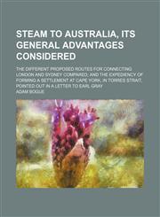 Steam to Australia, Its General Advantages Considered; The Different Proposed Routes for Connecting London and Sydney Compared and the Expediency of Forming a Settlement at Cape York, in Torres Strait, Pointed Out in a Letter to Earl Gray,1154540022,9781154540024