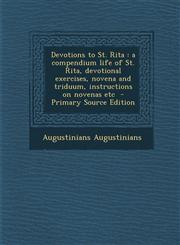 Devotions to St. Rita A Compendium Life of St. Rita, Devotional Exercises, Novena and Triduum, Instructions on Novenas Etc - Primary Source,1294786547,9781294786542