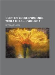 Goethe's Correspondence With a Child (Volume 3),115066486X,9781150664861
