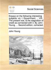 Essays on the following interesting subjects viz. I. Government. ... VIII. The present war, & the stagnation of credit as connected with it. By John Young, ... Second edition, corrected.,117038384X,9781170383841