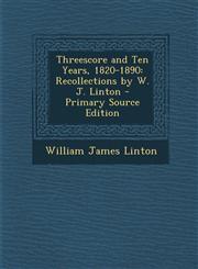 Threescore and Ten Years, 1820-1890 Recollections by W. J. Linton - Primary Source Edition,1287764797,9781287764793