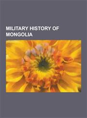 Military History of Mongolia Battles Involving Mongolia, Mengjiang, Military History of the Mongol Empire, Mongolian Military Personnel, Wars Invol,1230654240,9781230654249