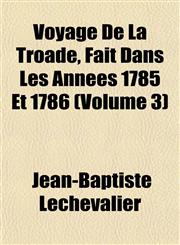 Voyage De La Troade, Fait Dans Les Années 1785 Et 1786 (Volume 3),1152107607,9781152107601