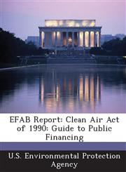 EFAB Report Clean Air Act of 1990: Guide to Public Financing,1288624883,9781288624881