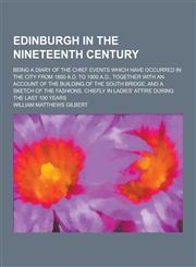 Edinburgh in the Nineteenth Century; Being a Diary of the Chief Events Which Have Occurred in the City from 1800 A.D. to 1900 A.D., Together with an a,1230343067,9781230343068