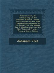 Johannes Voet, His Commentary On the Pandects Wherein, Besides the Principles and the More Celebrated Controversies, of the Roman Law, the Modern Law Is Also Discussed, and the Chief Points of Practice - Primary Source Edition,1293309516,9781293309513