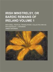 Irish Minstrelsy, or Bardic Remains of Ireland; With Engl. Poetical Translations. Collected and Ed. with Notes by J. Hardiman Volume 1,1234142368,9781234142360