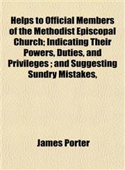 Helps to Official Members of the Methodist Episcopal Church; Indicating Their Powers, Duties, and Privileges ; and Suggesting Sundry Mistakes,,1152831208,9781152831209