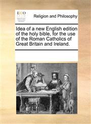 Idea of a new English edition of the holy bible, for the use of the Roman Catholics of Great Britain and Ireland.,1170967779,9781170967775