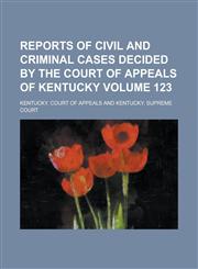 Reports of Civil and Criminal Cases Decided by the Court of Appeals of Kentucky Volume 123,1236909542,9781236909541