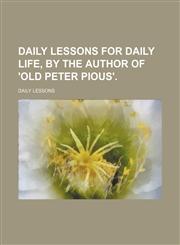Daily Lessons for Daily Life, by the Author of 'old Peter Pious'.,1151391573,9781151391575