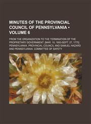 Minutes of the Provincial Council of Pennsylvania (Volume 6); From the Organization to the Termination of the Proprietary Government. [Mar. 10, 1683-Sept. 27, 1775],1153974266,9781153974264