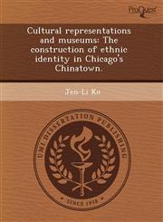 Cultural representations and museums The construction of ethnic identity in Chicago's Chinatown.,1243977132,9781243977137