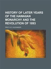 History of Later Years of the Hawaiian Monarchy and the Revolution of 1893,1234215365,9781234215361