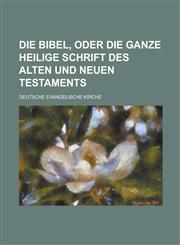 Die Bibel, Oder Die Ganze Heilige Schrift Des Alten Und Neuen Testaments,1236077660,9781236077660
