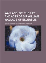 Wallace, or, The life and acts of Sir William Wallace of Ellerslie,1152107828,9781152107823