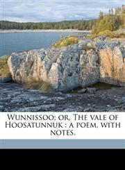 Wunnissoo; or, The vale of Hoosatunnuk a poem, with notes.,1171723180,9781171723189