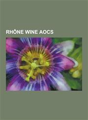 Rhone Wine Aocs Chateauneuf-Du-Pape Aoc, Cotes Du Rhone Aoc, Cotes Du Rhone Villages Aoc, Cote-Rotie Aoc, Condrieu Aoc, Costieres de N,123051970X,9781230519708