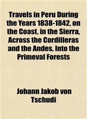 Travels in Peru During the Years 1838-1842, on the Coast, in the Sierra, Across the Cordilleras and the Andes, Into the Primeval Forests,1152079832,9781152079830