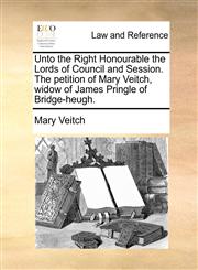 Unto the Right Honourable the Lords of Council and Session. The petition of Mary Veitch, widow of James Pringle of Bridge-heugh.,1170822738,9781170822739