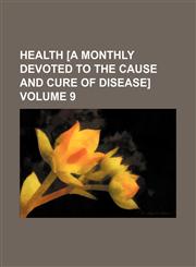 Health [a Monthly Devoted to the Cause and Cure of Disease] Volume 9,1130980685,9781130980684