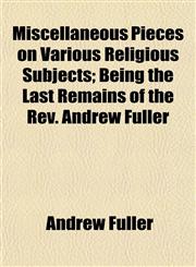 Miscellaneous Pieces on Various Religious Subjects; Being the Last Remains of the REV. Andrew Fuller,1153033887,9781153033886