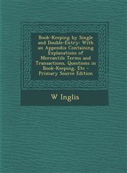 Book-Keeping by Single and Double-Entry With an Appendix Containing Explanations of Mercantile Terms and Transactions, Questions in Book-Keeping, Etc - Primary Source Edition,1295241986,9781295241989