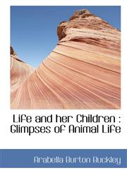 Life and her Children Glimpses of Animal Life,1117179389,9781117179384