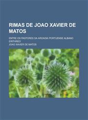 Rimas de Joao Xavier de Matos; Entre OS Pastores Da Aroadia Portuense Albano Erithreo,1235907767,9781235907760