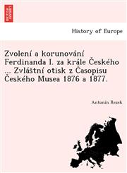 Zvolení a korunování Ferdinanda I. za krále Českého ... Zvláštní otisk z Časopisu Českého Musea 1876 a 1877.,1249019834,9781249019831