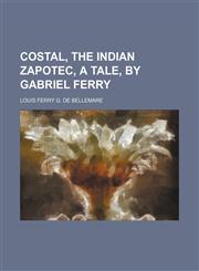 Costal, the Indian Zapotec, a tale, by Gabriel Ferry,1150657960,9781150657962