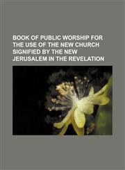 Book of Public Worship for the Use of the New Church Signified by the New Jerusalem in the Revelation,1151677574,9781151677570