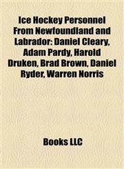 Ice Hockey Personnel From Newfoundland and Labrador Daniel Cleary, Adam Pardy, Harold Druken, Brad Brown, Daniel Ryder, Warren Norris,1155944402,9781155944401