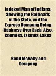 Indexed Map of Indiana; Showing the Railroads in the State, and the Express Company Doing Business Over Each, Also, Counties, Islands, Lakes,1152837060,9781152837065