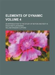 Elements of dynamic Volume 4; an introduction to the study of motion and rest in solid and fluid bodies,1154305201,9781154305203