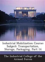 Industrial Mobilization Course Subject: Transportation, Storage, Packaging, Part 14,1288588046,9781288588046