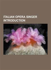 Italian Opera Singer Introduction Giuseppe Aprile, Luigi Bassi, Toti Dal Monte, Balbina Steffenone, Roberto Stagno, Elvira Casazza, Sofia Scalchi, Ro,1230622195,9781230622194