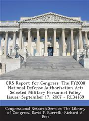 Crs Report for Congress The Fy2008 National Defense Authorization ACT: Selected Military Personnel Policy Issues: September 17, 2007 - Rl34169,1295253267,9781295253265