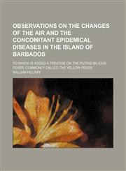 Observations on the changes of the air and the concomitant epidemical diseases in the island of Barbados; to which is added a treatise on the putrid bilious fever, commonly called the yellow fever,1150466464,9781150466465