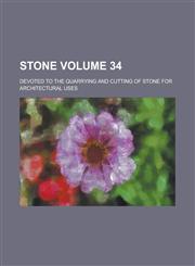 Stone; Devoted to the Quarrying and Cutting of Stone for Architectural Uses Volume 34,1234238772,9781234238773