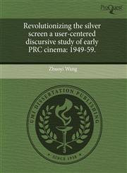 Revolutionizing the silver screen a user-centered discursive study of early PRC cinema 1949-59.,1244096970,9781244096974