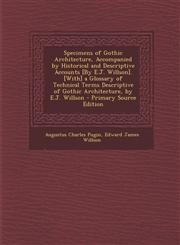 Specimens of Gothic Architecture, Accompanied by Historical and Descriptive Accounts [By E.J. Willson]. [With] a Glossary of Technical Terms Descriptive of Gothic Architecture, by E.J. Willson - Primary Source Edition,1295891441,9781295891443