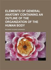 Elements of general anatomy containing an outline of the organization of the human body,1152518089,9781152518087