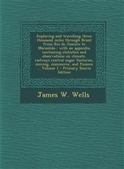 Exploring and Travelling Three Thousand Miles Through Brazil from Rio de Janeiro to Maranhao With an Appendix Containing Statistics and Observations,1287588441,9781287588443