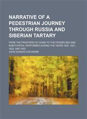Narrative of a Pedestrian Journey Through Russia and Siberian Tartary; From the Frontiers of China to the Frozen Sea and Kamtchatka Performed During the Years 1820, 1821, 1822, and 1823,1150689943,9781150689949