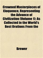 Crowned Masterpieces of Eloquence, Representing the Advance of Civilization (Volume 1); As Collected in the World's Best Orations From the,1152013750,9781152013759