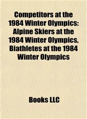 Competitors at the 1984 Winter Olympics Alpine Skiers at the 1984 Winter Olympics, Biathletes at the 1984 Winter Olympics,1157807194,9781157807193