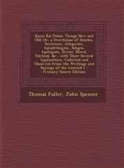 Kaina Kai Palaia Things New and Old: Or, a Storehouse of Similes, Sentences, Allegories, Apophthegms, Adages, Apologues, Divine, Moral, Political, &c., with Their Several Applications. Collected and Observed from the Writings and Sayings of the Learned I,1289997470,9781289997472