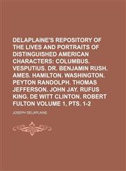 Delaplaine's Repository of the Lives and Portraits of Distinguished American Characters;  Columbus. Vesputius. Dr. Benjamin Rush. Ames. Hamilton. Washington. Peyton Randolph. Thomas Jefferson. John Jay. Rufus King. De Volume 1, pts. 1-2,1150946083,9781150946080