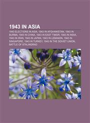 1943 in Asia 1943 elections in Asia, 1943 in Afghanistan, 1943 in Burma, 1943 in China, 1943 in East Timor, 1943 in India, 1943 in Iran,1157999123,9781157999126